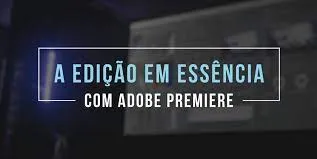 Capa: Edição em Essência com Premiere: Baixar Curso Leo Magrath